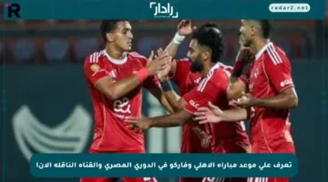 تعرف على موعد مباراة الأهلي وفاركو في الدوري المصري والقناة الناقلة الآن!